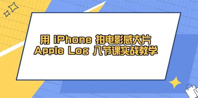 (14636期)用 iPhone 拍电影感大片,Apple Log 8节课实战教学网创吧-网创项目资源站-副业项目-创业项目-搞钱项目网创吧