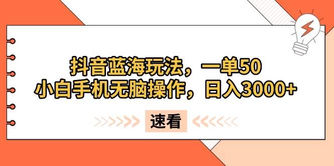 (13565期)抖音蓝海玩法,一单50,小白手机无脑操作,日入3000+网创吧-网创项目资源站-副业项目-创业项目-搞钱项目网创吧