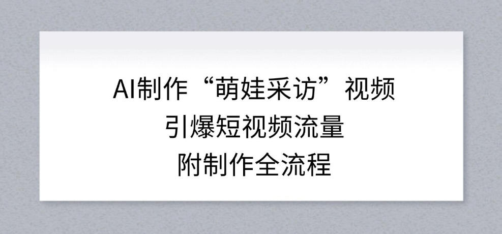 AI制作“萌娃采访”视频,引爆短视频流量,附制作全流程网创吧-网创项目资源站-副业项目-创业项目-搞钱项目网创吧