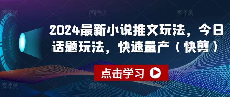 2024最新小说推文玩法,今日话题玩法,快速量产(快剪)网创吧-网创项目资源站-副业项目-创业项目-搞钱项目网创吧