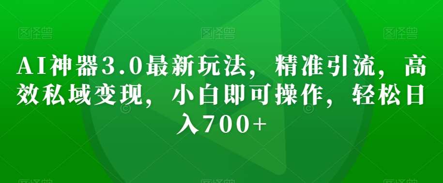 AI神器3.0最新玩法,精准引流,高效私域变现,小白即可操作,轻松日入700+【揭秘】网创吧-网创项目资源站-副业项目-创业项目-搞钱项目网创吧