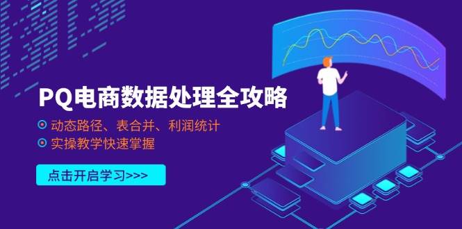 （14240期）PQ电商数据处理全攻略，动态路径、表合并、利润统计，实操教学快速掌握网创吧-网创项目资源站-副业项目-创业项目-搞钱项目网创吧