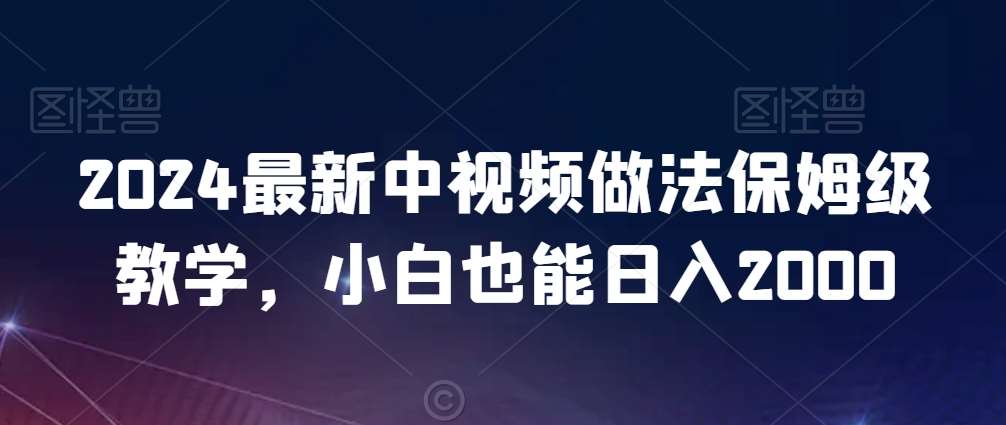 2024最新中视频做法保姆级教学,小白也能日入2000【揭秘】网创吧-网创项目资源站-副业项目-创业项目-搞钱项目网创吧