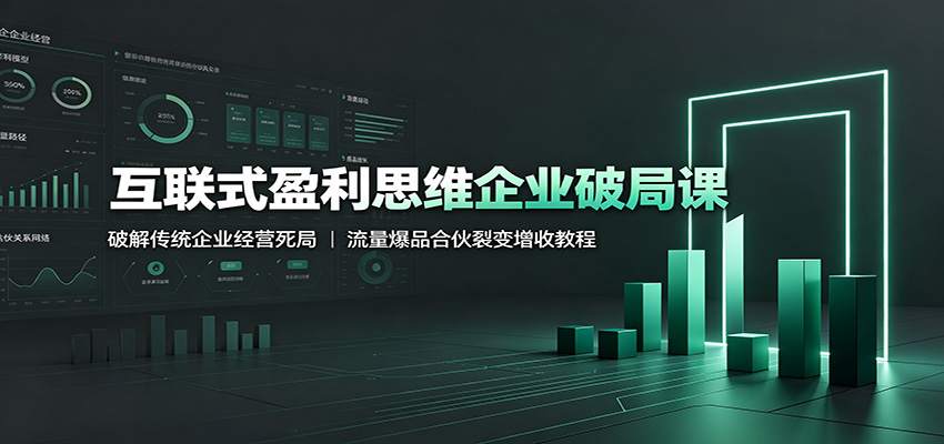 互联式盈利思维企业破局课：破解传统企业经营死局，流量爆品合伙裂变增收教程网创吧-网创项目资源站-副业项目-创业项目-搞钱项目网创吧