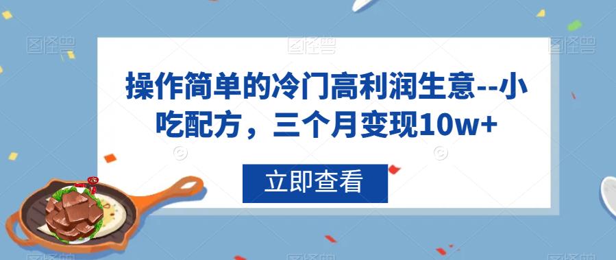 操作简单的冷门高利润生意–小吃配方,三个月变现10w+【揭秘】网创吧-网创项目资源站-副业项目-创业项目-搞钱项目网创吧
