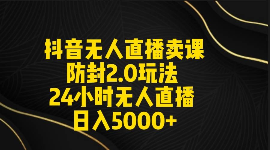 (9186期)抖音无人直播卖课防封2.0玩法 打造日不落直播间 日入5000+附直播素材+音频网创吧-网创项目资源站-副业项目-创业项目-搞钱项目网创吧