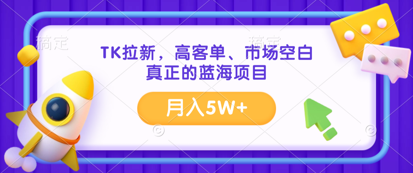 TK拉新,高客单、市场空白、正在的蓝海项目,月入5W+网创吧-网创项目资源站-副业项目-创业项目-搞钱项目网创吧