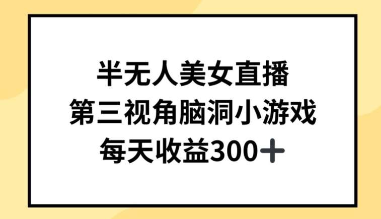 半无人美女直播,第三视角脑洞小游戏,每天收益300+【揭秘】网创吧-网创项目资源站-副业项目-创业项目-搞钱项目网创吧