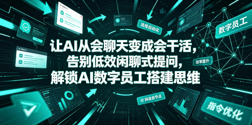 让AI从会聊天变成会干活，告别低效闲聊式提问，解锁AI数字员工搭建思维网创吧-网创项目资源站-副业项目-创业项目-搞钱项目网创吧