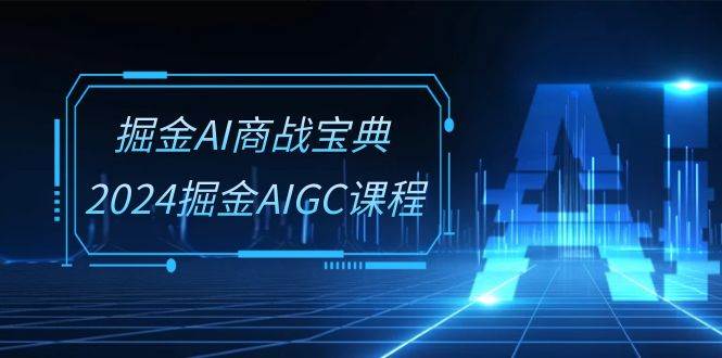(10811期)掘金AI 商战宝典-系统班:2024掘金AIGC课程(30节视频课)网创吧-网创项目资源站-副业项目-创业项目-搞钱项目网创吧