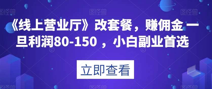 《线上营业厅》改套餐,赚佣金一旦利润80-150,小白副业首选【揭秘】网创吧-网创项目资源站-副业项目-创业项目-搞钱项目网创吧