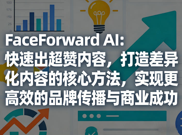 FaceForward AI:快速出超赞内容,打造差异化内容的核心方法,实现更高效的品牌传播与商业成功网创吧-网创项目资源站-副业项目-创业项目-搞钱项目网创吧