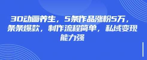 3D动画养生,5条作品涨粉5万,条条爆款,制作流程简单,私域变现能力强网创吧-网创项目资源站-副业项目-创业项目-搞钱项目网创吧