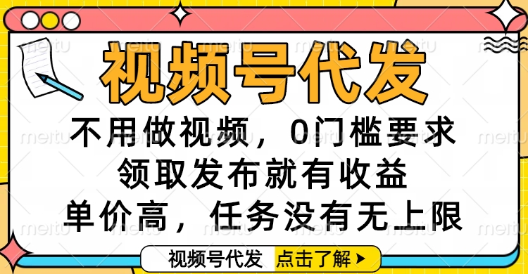 视频号代发,不用做视频,0门槛要求,领取发布就有收益,单价高,任务没有无上限网创吧-网创项目资源站-副业项目-创业项目-搞钱项目网创吧