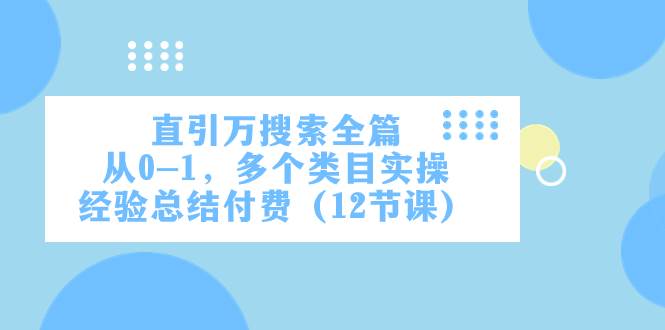(7828期)直引万·搜索全篇,从0-1,多个类目实操经验总结付费(12节课)网创吧-网创项目资源站-副业项目-创业项目-搞钱项目网创吧