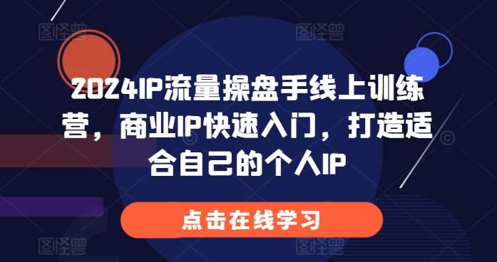 2024IP流量操盘手线上训练营,商业IP快速入门,打造适合自己的个人IP网创吧-网创项目资源站-副业项目-创业项目-搞钱项目网创吧