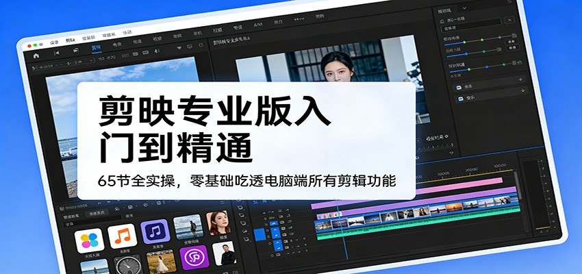 剪映专业版入门到精通，65节全实操，零基础吃透电脑端所有剪辑功能网创吧-网创项目资源站-副业项目-创业项目-搞钱项目网创吧