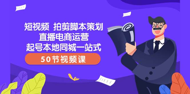 (8234期)短视频 拍剪脚本策划直播电商运营起号本地同城一站式(50节视频课)网创吧-网创项目资源站-副业项目-创业项目-搞钱项目网创吧