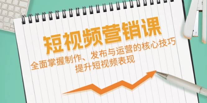 短视频&营销课：全面掌握制作、发布与运营的核心技巧，提升短视频表现网创吧-网创项目资源站-副业项目-创业项目-搞钱项目网创吧