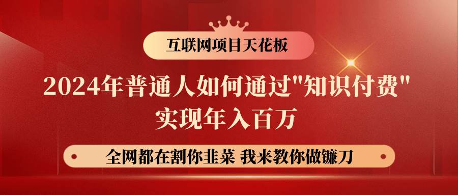 2024年普通人如何通过”知识付费”月入十万年入百万，实现财富自由网创吧-网创项目资源站-副业项目-创业项目-搞钱项目网创吧