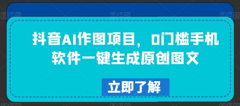 抖音AI作图项目，0门槛手机软件一键生成原创图文【揭秘】网创吧-网创项目资源站-副业项目-创业项目-搞钱项目网创吧