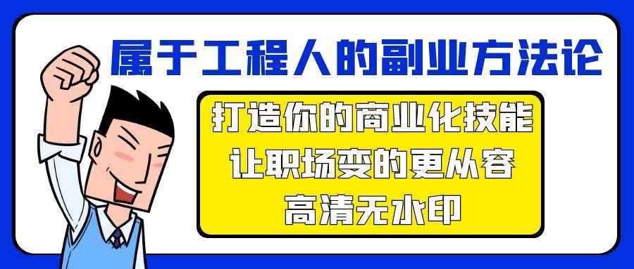(9573期)属于工程人-副业方法论,打造你的商业化技能,让职场变的更从容-高清无水印网创吧-网创项目资源站-副业项目-创业项目-搞钱项目网创吧