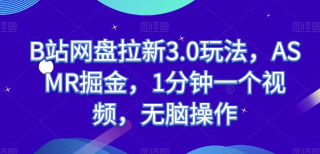 B站网盘拉新3.0玩法,ASMR掘金,1分钟一个视频,无脑操作【揭秘】网创吧-网创项目资源站-副业项目-创业项目-搞钱项目网创吧