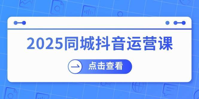 2025同城抖音运营课:涵盖实体店盈利,团购好处,助商家获取流量网创吧-网创项目资源站-副业项目-创业项目-搞钱项目网创吧