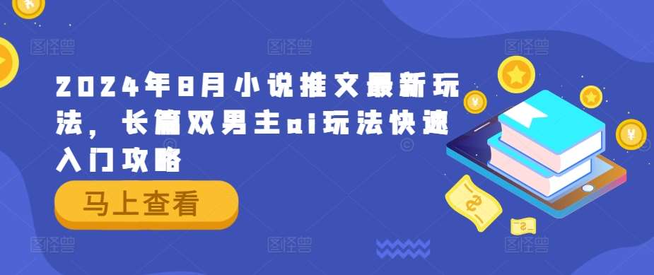 2024年8月小说推文最新玩法,长篇双男主ai玩法快速入门攻略网创吧-网创项目资源站-副业项目-创业项目-搞钱项目网创吧