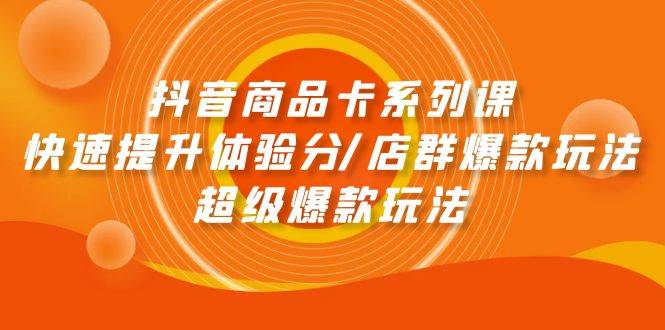(9988期)抖音商品卡系列课:快速提升体验分/店群爆款玩法/超级爆款玩法网创吧-网创项目资源站-副业项目-创业项目-搞钱项目网创吧