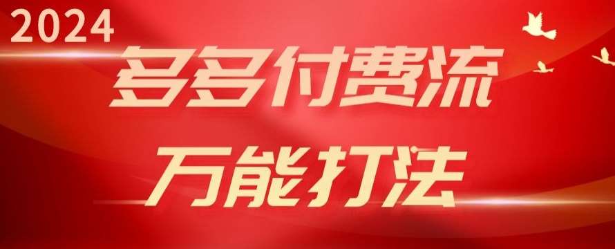 2024多多付费流万能打法、强付费起爆、流量逻辑、高转化、高投产【揭秘】网创吧-网创项目资源站-副业项目-创业项目-搞钱项目网创吧