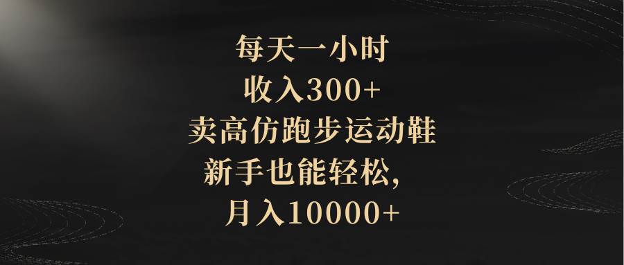 (8321期)每天一小时,收入300+,卖高仿跑步运动鞋,新手也能轻松,月入10000+网创吧-网创项目资源站-副业项目-创业项目-搞钱项目网创吧