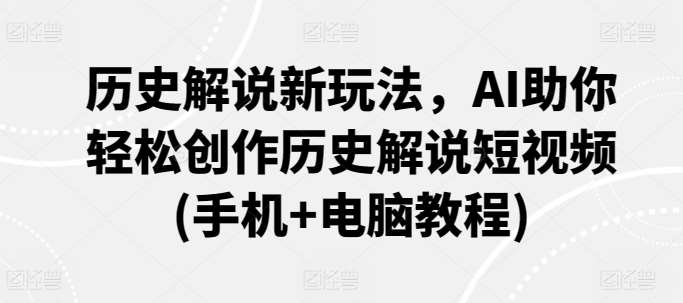 历史解说新玩法，AI助你轻松创作历史解说短视频(手机+电脑教程)网创吧-网创项目资源站-副业项目-创业项目-搞钱项目网创吧
