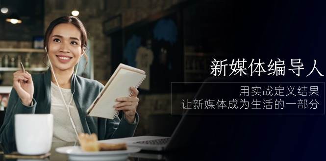 新媒体编导人,用实战定义结果,让新媒体成为生活的一部分 (84节课)网创吧-网创项目资源站-副业项目-创业项目-搞钱项目网创吧