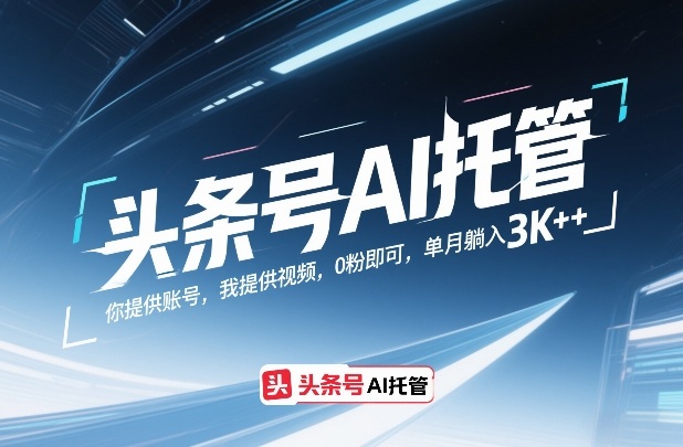 头条号AI托管,你提供账号,我提供视频,0粉即可,单月躺入3k+【揭秘】网创吧-网创项目资源站-副业项目-创业项目-搞钱项目网创吧