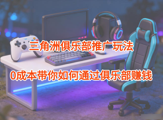 项目拆解：三角洲俱乐部推广玩法，0成本带你如何通过俱乐部賺钱网创吧-网创项目资源站-副业项目-创业项目-搞钱项目网创吧