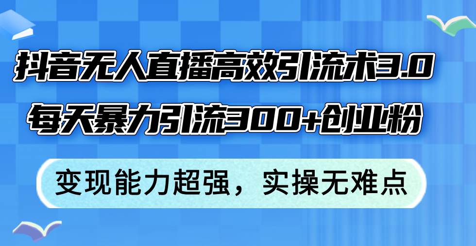 (12343期)抖音无人直播高效引流术3.0,每天暴力引流300+创业粉,变现能力超强,...网创吧-网创项目资源站-副业项目-创业项目-搞钱项目网创吧
