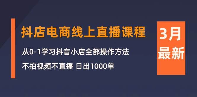 (10140期)3月抖店电商线上直播课程:从0-1学习抖音小店,不拍视频不直播 日出1000单网创吧-网创项目资源站-副业项目-创业项目-搞钱项目网创吧