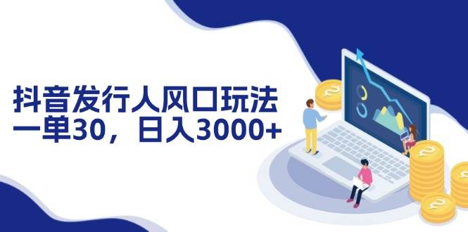 (12418期)抖音发行人风口玩法,一单30,日入3000+网创吧-网创项目资源站-副业项目-创业项目-搞钱项目网创吧