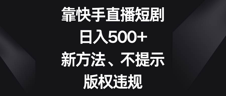靠快手直播短剧,日入500+,新方法、不提示版权违规网创吧-网创项目资源站-副业项目-创业项目-搞钱项目网创吧