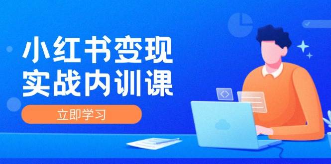 小红书变现实战内训课，0-1实现小红书-IP变现 底层逻辑/实战方法/训练结合网创吧-网创项目资源站-副业项目-创业项目-搞钱项目网创吧