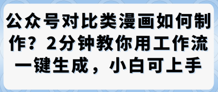 公众号对比类漫画制作教学,2分钟教你用工作流一键生成,小白可上手网创吧-网创项目资源站-副业项目-创业项目-搞钱项目网创吧