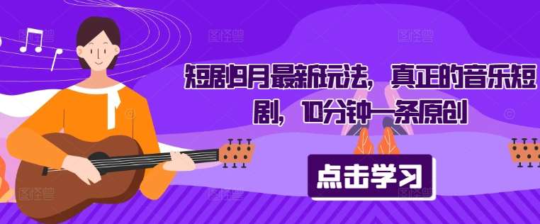 短剧9月最新玩法,真正的音乐短剧,10分钟一条原创网创吧-网创项目资源站-副业项目-创业项目-搞钱项目网创吧