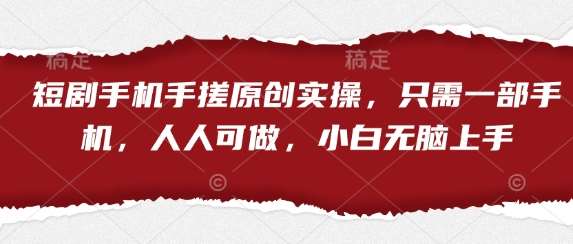 短剧手机手搓原创实操,只需一部手机,人人可做,小白无脑上手网创吧-网创项目资源站-副业项目-创业项目-搞钱项目网创吧