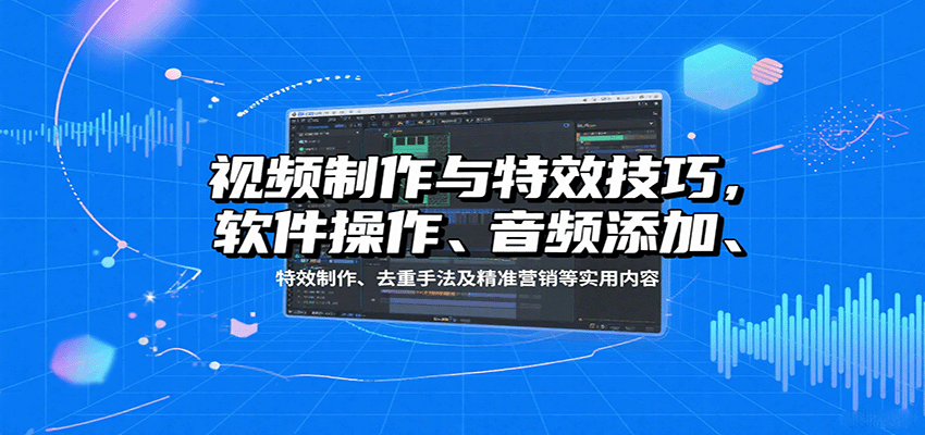 视频制作与特效技巧：软件操作、音频添加、特效制作、去重手法及精准营销等实用内容网创吧-网创项目资源站-副业项目-创业项目-搞钱项目网创吧
