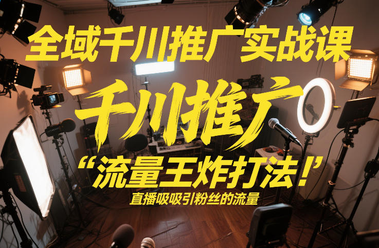 全域千川推广实战课,这课直接把“流量王炸打法”给你怼到手里,千川打爆直播间(2026年2月)网创吧-网创项目资源站-副业项目-创业项目-搞钱项目网创吧