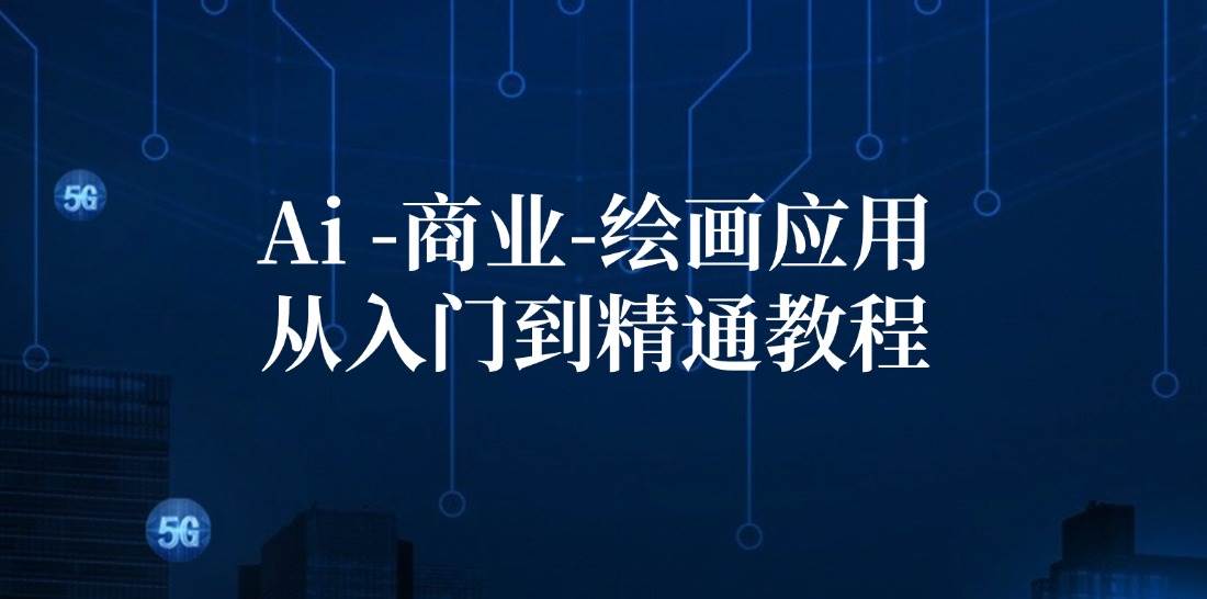(12114期)Ai-商业 绘画-应用从入门到精通教程:Ai绘画/设计/摄影/电商/建筑网创吧-网创项目资源站-副业项目-创业项目-搞钱项目网创吧