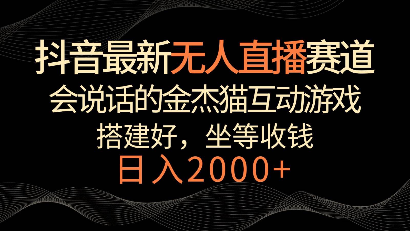 抖音最新无人直播赛道,日入2000+,会说话的金杰猫互动小游戏,礼物收不停网创吧-网创项目资源站-副业项目-创业项目-搞钱项目网创吧