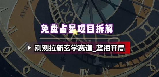 免费占星项目拆解_测测拉新玄学赛道,蓝海开局网创吧-网创项目资源站-副业项目-创业项目-搞钱项目网创吧