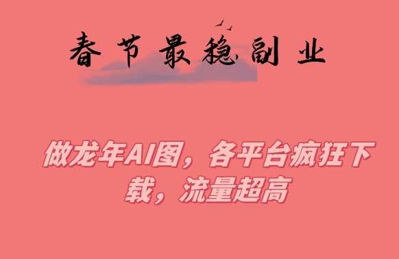 春节期间最稳副业,做龙年AI图,各平台疯狂下载,流量超高【揭秘】网创吧-网创项目资源站-副业项目-创业项目-搞钱项目网创吧
